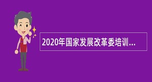 2020年国家发展改革委培训中心(宣传中心)招聘公告