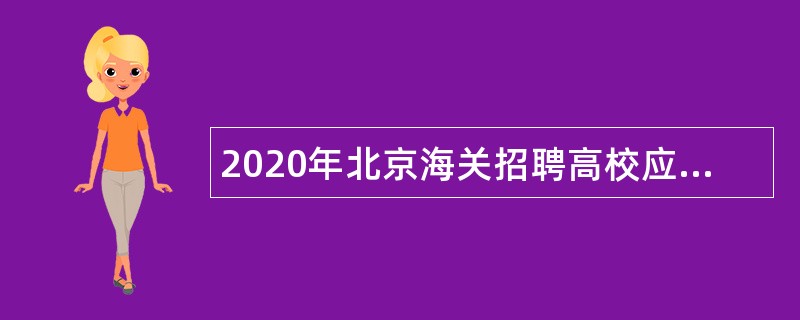 2020年北京海关招聘高校应届毕业生公告