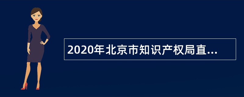 2020年北京市知识产权局直属事业单位招聘公告