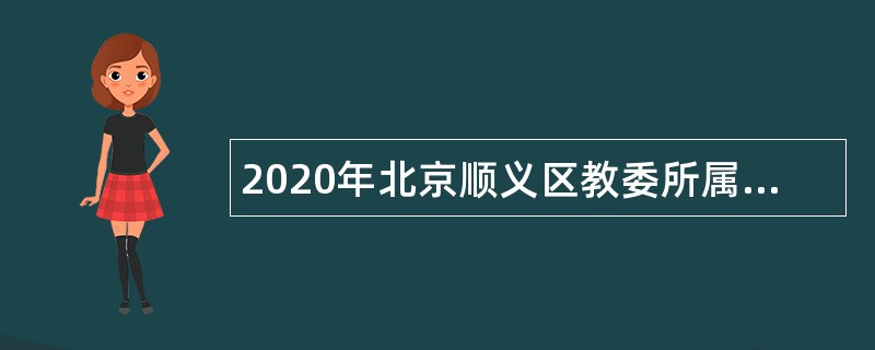 2020年北京顺义区教委所属事业单位面向社会第二次招聘教师公告