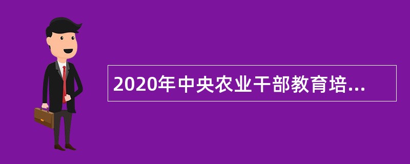 2020年中央农业干部教育培训中心招聘应届高校毕业生等人员补充公告