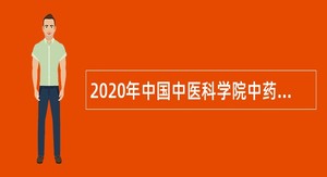 2020年中国中医科学院中药研究所第二批招聘应届高校毕业生公告