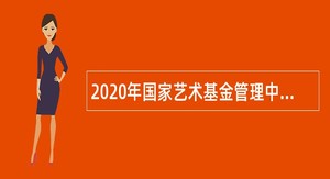 2020年国家艺术基金管理中心招聘公告