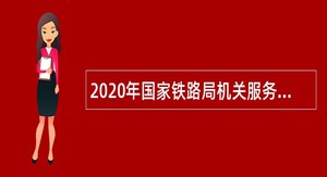 2020年国家铁路局机关服务中心招聘高校应届毕业生公告（第二次）