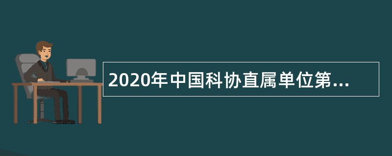 2020年中国科协直属单位第二次招聘应届高校毕业生公告