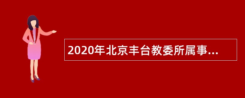 2020年北京丰台教委所属事业单位面向应届毕业生教师招聘公告（第二批）
