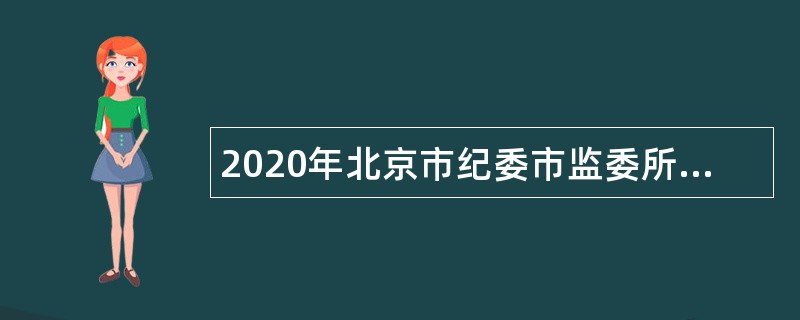 2020年北京市纪委市监委所属事业单位招聘公告