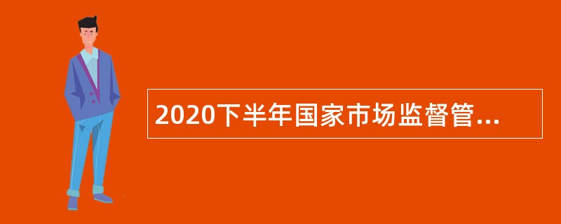 2020下半年国家市场监督管理总局信息中心招聘公告