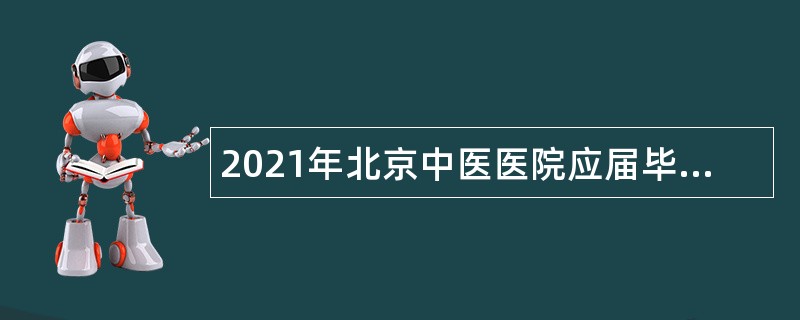 2021年北京中医医院应届毕业生招聘公告