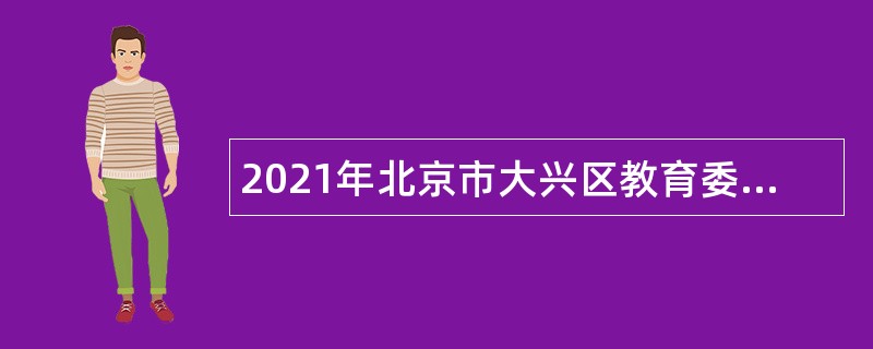 2021年北京市大兴区教育委员会面向北京市地区高等师范类院校应届毕业生招聘公告