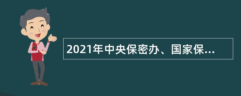 2021年中央保密办、国家保密局所属单位招聘应届高校毕业生公告