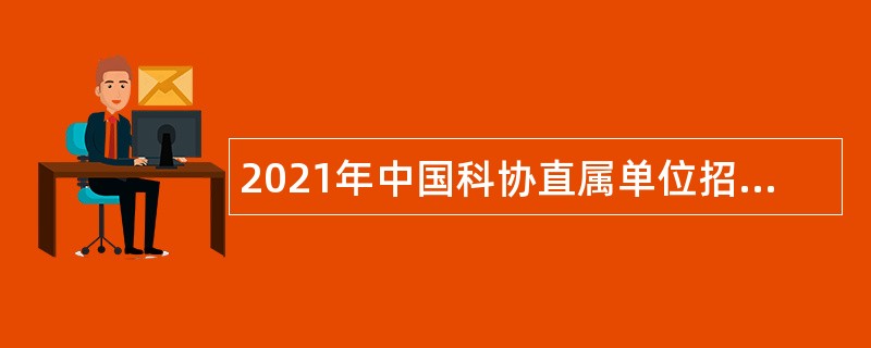 2021年中国科协直属单位招聘应届高校毕业生公告