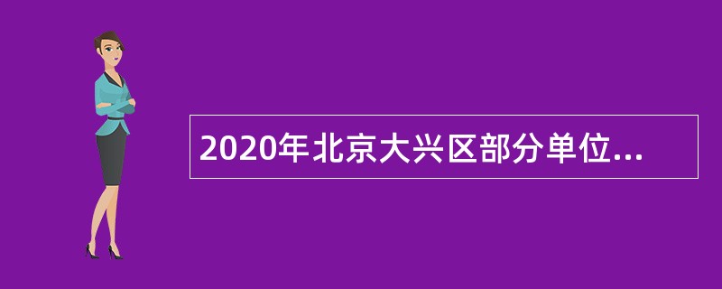 2020年北京大兴区部分单位招聘临时辅助用工人员公告