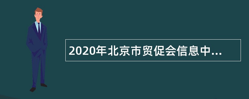 2020年北京市贸促会信息中心/北京市经贸信息咨询中心招聘公告