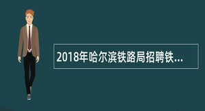 2018年哈尔滨铁路局招聘铁路主专业全日制大专(高职)学历毕业生公告
