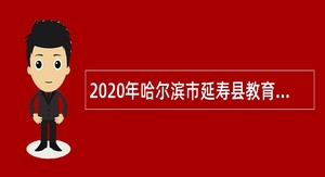 2020年哈尔滨市延寿县教育、卫生系统所属事业单位招聘公告