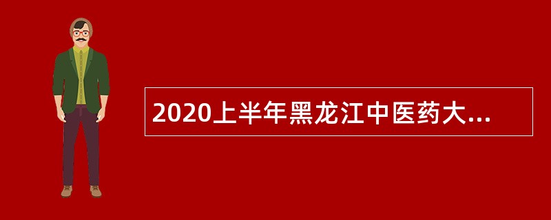 2020上半年黑龙江中医药大学附属第一医院招聘公告