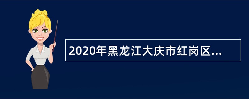2020年黑龙江大庆市红岗区行政服务中心窗口人员招聘公告