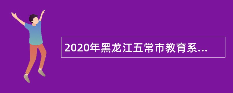 2020年黑龙江五常市教育系统所属中小学校招聘教师公告