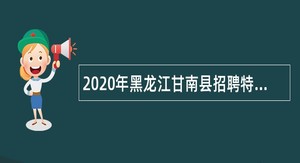 2020年黑龙江甘南县招聘特聘动物防疫专员宣传公告