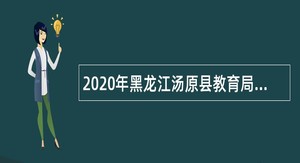 2020年黑龙江汤原县教育局直属事业单位高校现场招聘教师公告