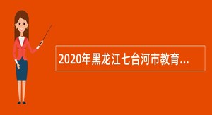 2020年黑龙江七台河市教育局直属学校招聘教师公告
