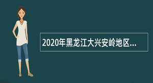 2020年黑龙江大兴安岭地区引进急需紧缺人才公告