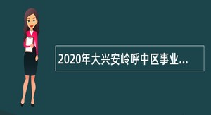 2020年大兴安岭呼中区事业单位招聘考试公告（21人）