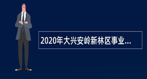 2020年大兴安岭新林区事业单位招聘考试公告（31人）