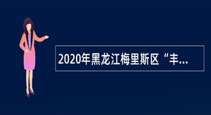 2020年黑龙江梅里斯区“丰羽计划”人才引进公告