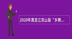 2020年黑龙江克山县“乡聘村用”招聘公告
