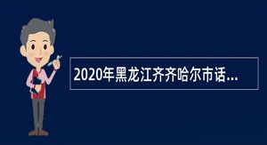 2020年黑龙江齐齐哈尔市话剧团招聘公告