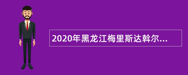 2020年黑龙江梅里斯达斡尔族区基层劳动保障协理员招聘公告