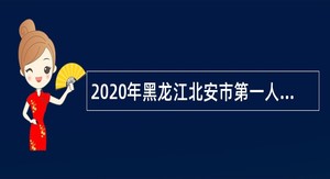 2020年黑龙江北安市第一人民医院引进急需紧缺高层次人才公告