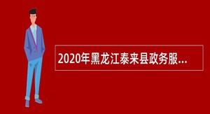 2020年黑龙江泰来县政务服务窗口受理人员招聘公告