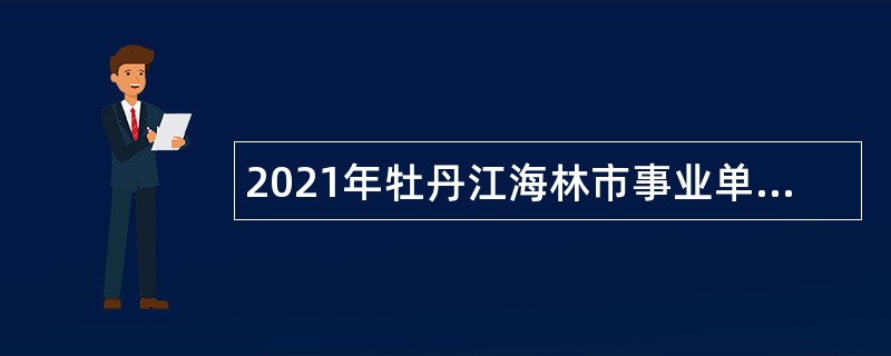 2021年牡丹江海林市事业单位招聘考试公告（43人）