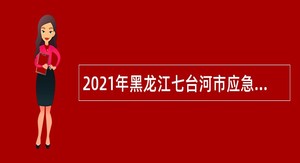 2021年黑龙江七台河市应急管理局面向社会招聘危险化学品应急救援队员公告