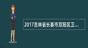 2017吉林省长春市双阳区卫生和计划生育局直属事业单位招聘补充公告