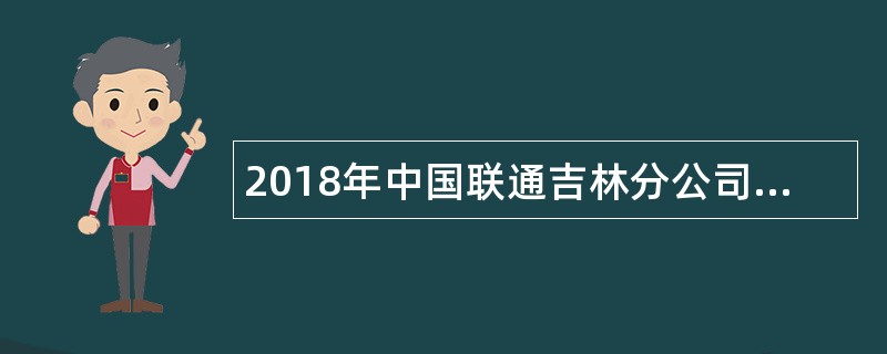 2018年中国联通吉林分公司校园招聘公告