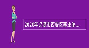 2020年辽源市西安区事业单位专项招聘公告