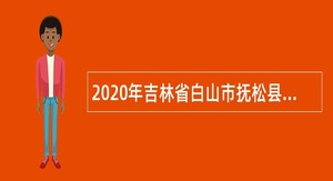 2020年吉林省白山市抚松县事业单位专项招聘高校毕业生公告