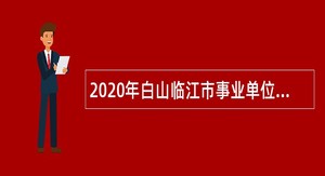2020年白山临江市事业单位招聘考试公告（22人）