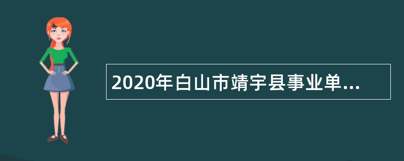 2020年白山市靖宇县事业单位专项招聘高校毕业生公告
