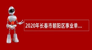 2020年长春市朝阳区事业单位招聘考试公告（2号公告  50人）