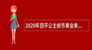 2020年四平公主岭市事业单位专项招聘高校毕业生公告（2号）