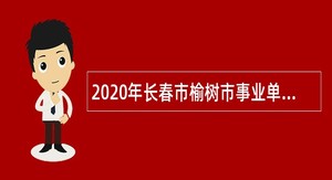 2020年长春市榆树市事业单位面向社会招聘工作人员公告(2020年1号)