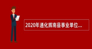 2020年通化辉南县事业单位招聘考试公告（42人）