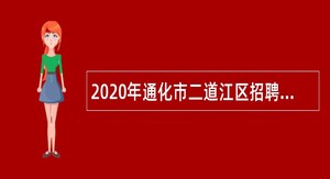 2020年通化市二道江区招聘工作人员和专项招聘高校毕业生公告（3号）