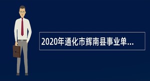 2020年通化市辉南县事业单位招聘公告（5号）