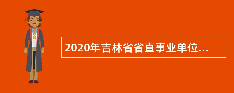 2020年吉林省省直事业单位招聘高级人才公告（17号）